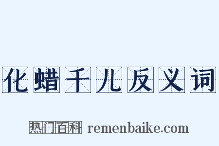 化蜡千儿反义词是什么意思的图片